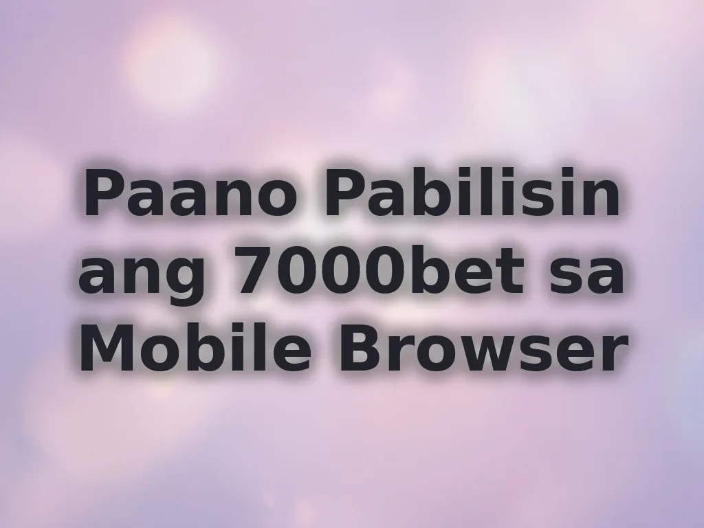 Paano Pabilisin ang 7000bet sa Mobile Browser